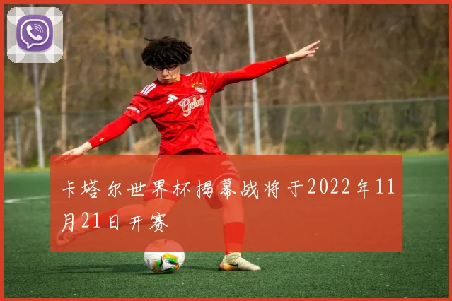 卡塔尔世界杯揭幕战将于2022年11月21日开赛