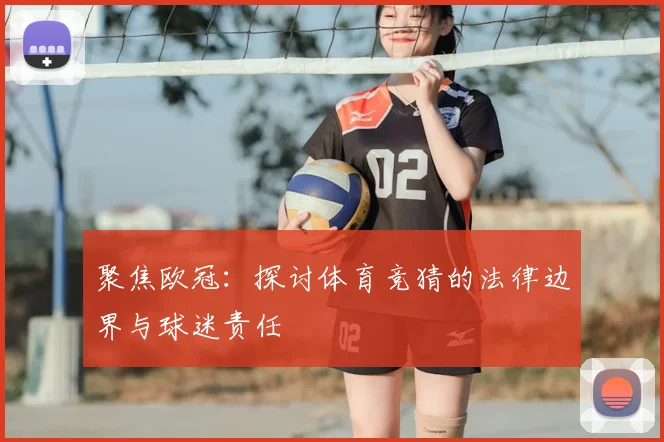 聚焦欧冠：探讨体育竞猜的法律边界与球迷责任