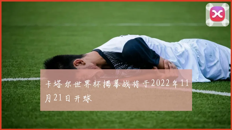 卡塔尔世界杯揭幕战将于2022年11月21日开球