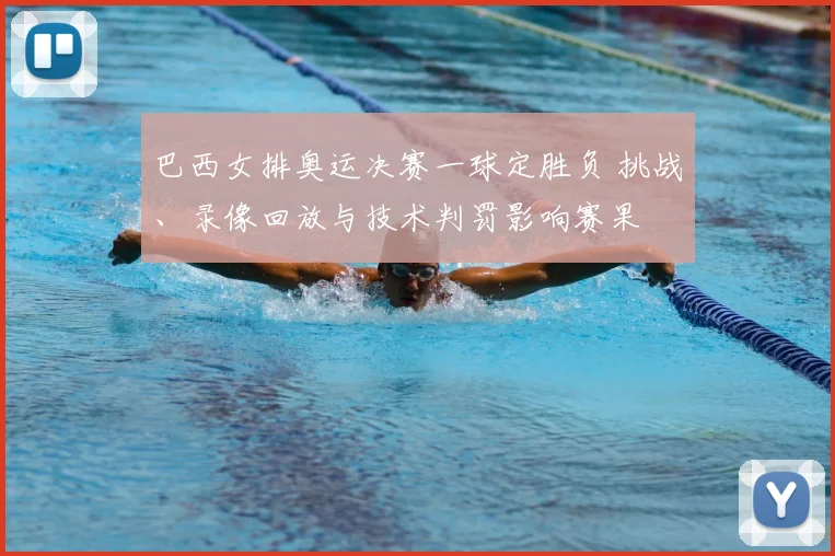 巴西女排奥运决赛一球定胜负 挑战、录像回放与技术判罚影响赛果