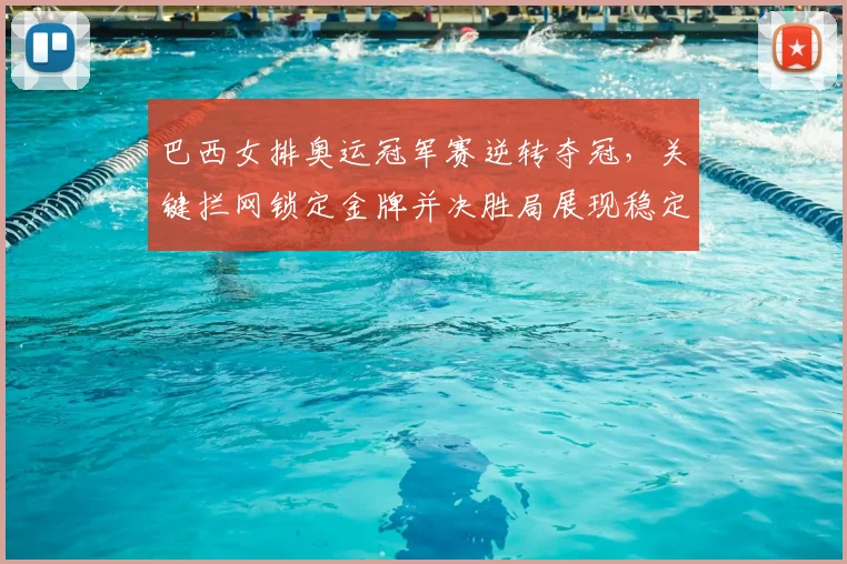 巴西女排奥运冠军赛逆转夺冠，关键拦网锁定金牌并决胜局展现稳定攻防