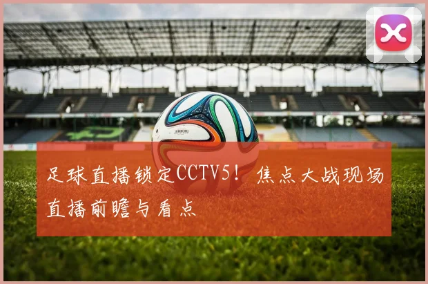 足球直播锁定CCTV5！焦点大战现场直播前瞻与看点