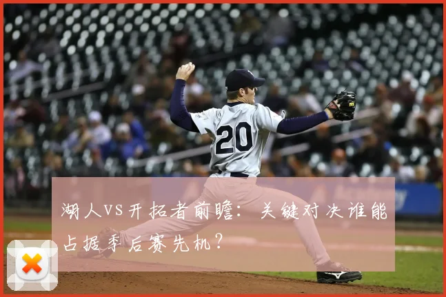 湖人vs开拓者前瞻：关键对决谁能占据季后赛先机？