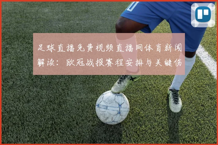 足球直播免费视频直播网体育新闻解读：欧冠战报赛程安排与关键伤停信息影响预测