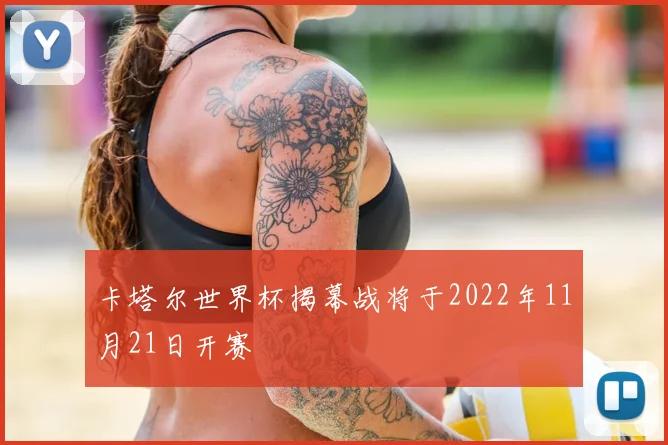 卡塔尔世界杯揭幕战将于2022年11月21日开赛