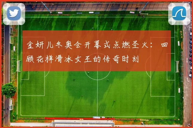 金妍儿冬奥会开幕式点燃圣火：回顾花样滑冰女王的传奇时刻