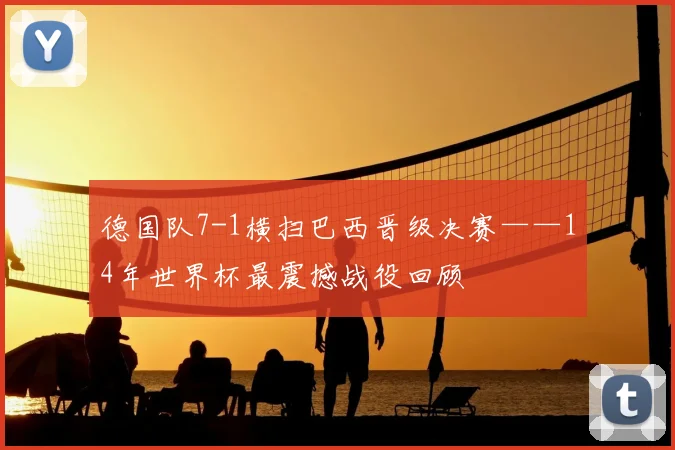 德国队7-1横扫巴西晋级决赛——14年世界杯最震撼战役回顾