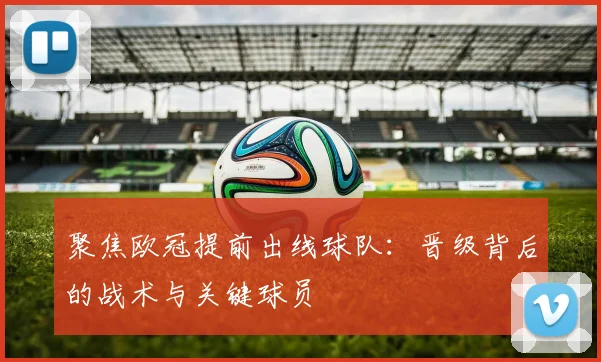 聚焦欧冠提前出线球队：晋级背后的战术与关键球员